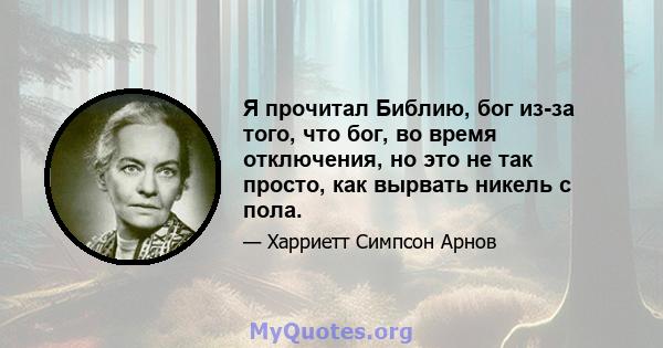 Я прочитал Библию, бог из-за того, что бог, во время отключения, но это не так просто, как вырвать никель с пола.