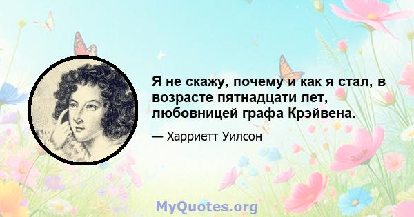 Я не скажу, почему и как я стал, в возрасте пятнадцати лет, любовницей графа Крэйвена.