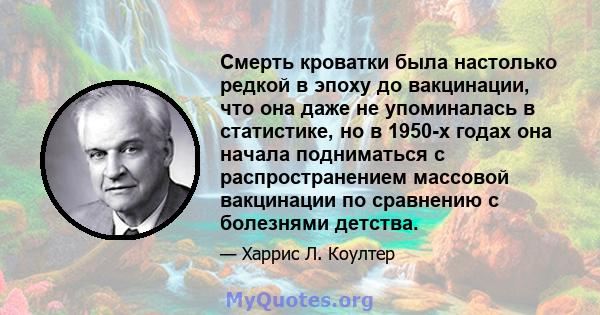 Смерть кроватки была настолько редкой в ​​эпоху до вакцинации, что она даже не упоминалась в статистике, но в 1950-х годах она начала подниматься с распространением массовой вакцинации по сравнению с болезнями детства.