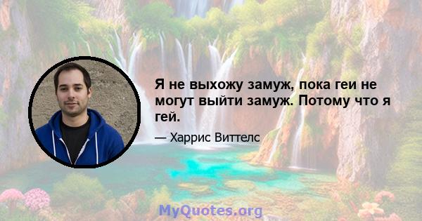 Я не выхожу замуж, пока геи не могут выйти замуж. Потому что я гей.