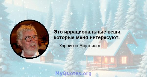 Это иррациональные вещи, которые меня интересуют.