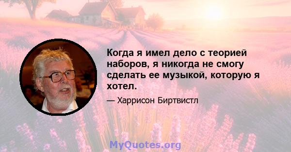 Когда я имел дело с теорией наборов, я никогда не смогу сделать ее музыкой, которую я хотел.