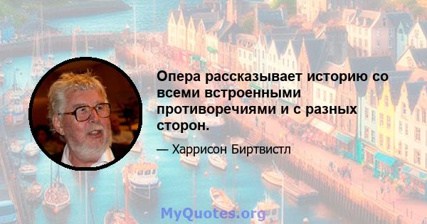 Опера рассказывает историю со всеми встроенными противоречиями и с разных сторон.