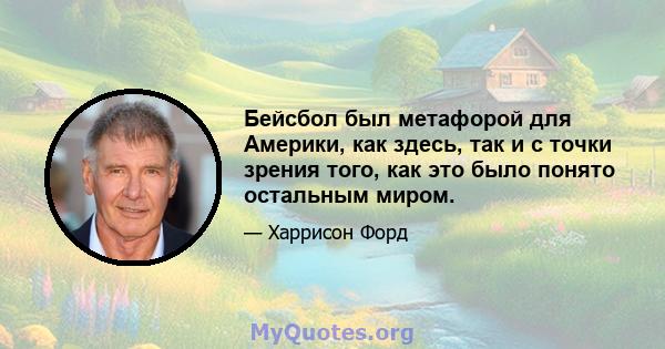 Бейсбол был метафорой для Америки, как здесь, так и с точки зрения того, как это было понято остальным миром.