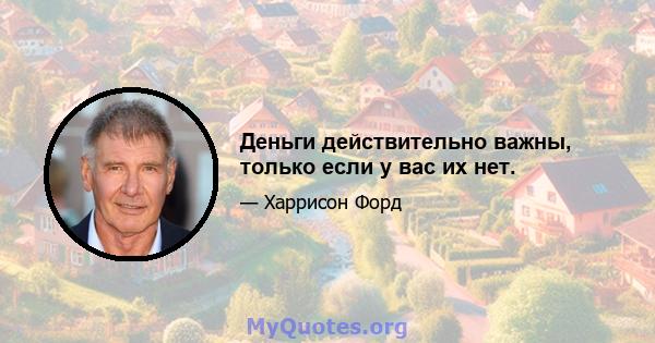 Деньги действительно важны, только если у вас их нет.