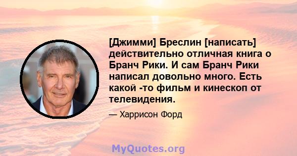 [Джимми] Бреслин [написать] действительно отличная книга о Бранч Рики. И сам Бранч Рики написал довольно много. Есть какой -то фильм и кинескоп от телевидения.