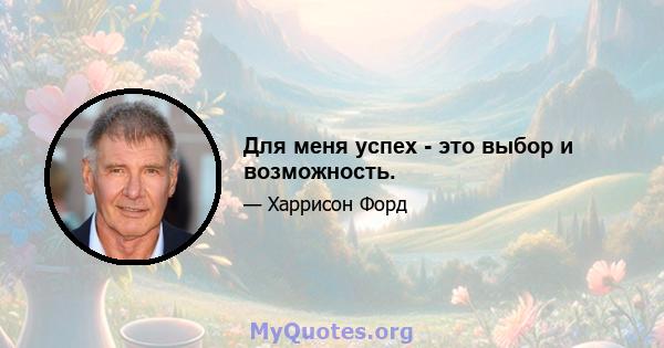 Для меня успех - это выбор и возможность.