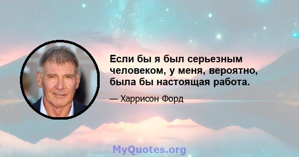 Если бы я был серьезным человеком, у меня, вероятно, была бы настоящая работа.