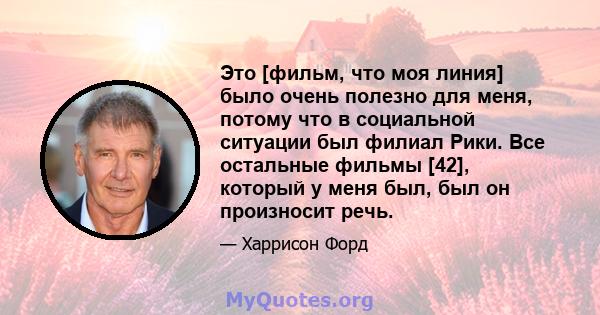 Это [фильм, что моя линия] было очень полезно для меня, потому что в социальной ситуации был филиал Рики. Все остальные фильмы [42], который у меня был, был он произносит речь.