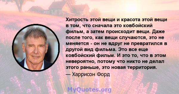 Хитрость этой вещи и красота этой вещи в том, что сначала это ковбойский фильм, а затем происходит вещи. Даже после того, как вещи случаются, это не меняется - он не вдруг не превратился в другой вид фильма. Это все еще 