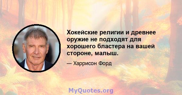 Хокейские религии и древнее оружие не подходят для хорошего бластера на вашей стороне, малыш.