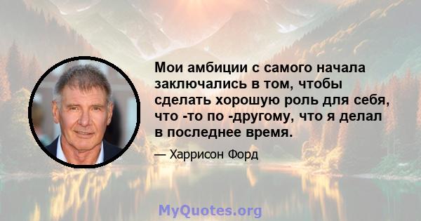 Мои амбиции с самого начала заключались в том, чтобы сделать хорошую роль для себя, что -то по -другому, что я делал в последнее время.