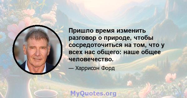 Пришло время изменить разговор о природе, чтобы сосредоточиться на том, что у всех нас общего: наше общее человечество.