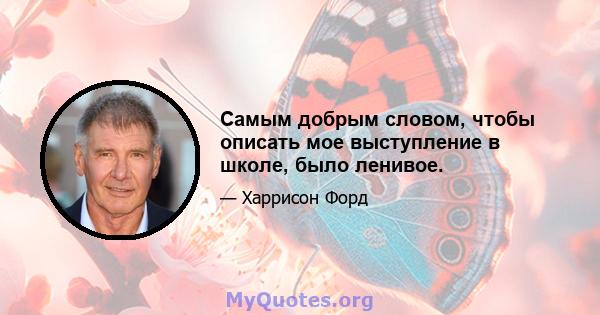 Самым добрым словом, чтобы описать мое выступление в школе, было ленивое.