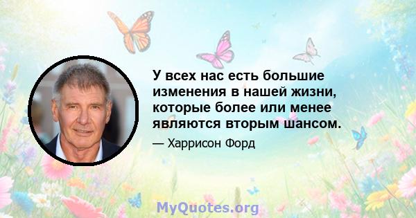 У всех нас есть большие изменения в нашей жизни, которые более или менее являются вторым шансом.