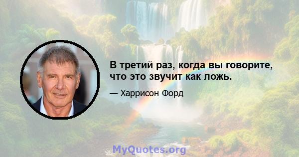 В третий раз, когда вы говорите, что это звучит как ложь.