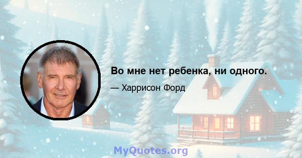 Во мне нет ребенка, ни одного.