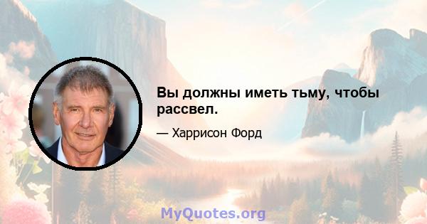 Вы должны иметь тьму, чтобы рассвел.