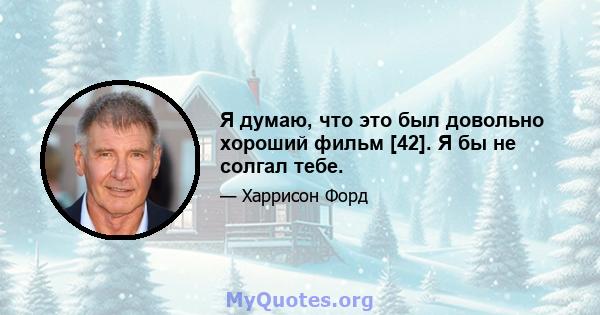 Я думаю, что это был довольно хороший фильм [42]. Я бы не солгал тебе.