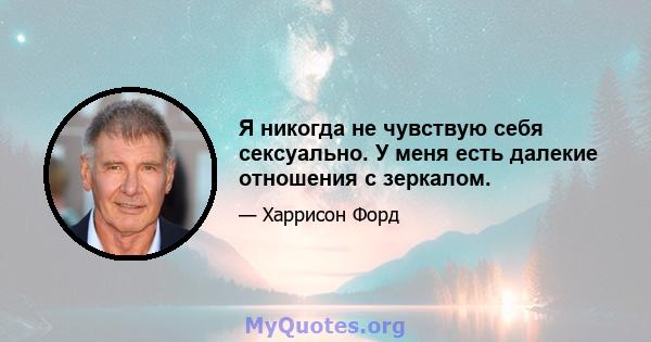 Я никогда не чувствую себя сексуально. У меня есть далекие отношения с зеркалом.