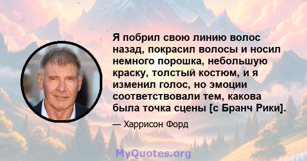 Я побрил свою линию волос назад, покрасил волосы и носил немного порошка, небольшую краску, толстый костюм, и я изменил голос, но эмоции соответствовали тем, какова была точка сцены [с Бранч Рики].