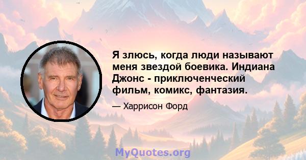 Я злюсь, когда люди называют меня звездой боевика. Индиана Джонс - приключенческий фильм, комикс, фантазия.