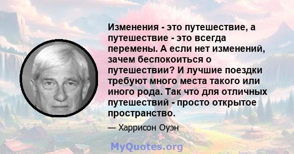 Изменения - это путешествие, а путешествие - это всегда перемены. А если нет изменений, зачем беспокоиться о путешествии? И лучшие поездки требуют много места такого или иного рода. Так что для отличных путешествий -