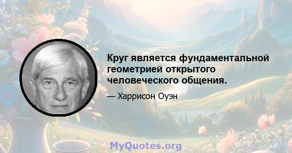 Круг является фундаментальной геометрией открытого человеческого общения.