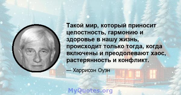 Такой мир, который приносит целостность, гармонию и здоровье в нашу жизнь, происходит только тогда, когда включены и преодолевают хаос, растерянность и конфликт.