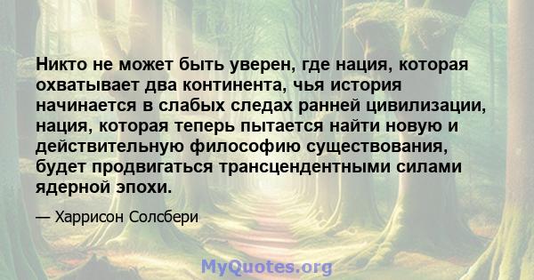 Никто не может быть уверен, где нация, которая охватывает два континента, чья история начинается в слабых следах ранней цивилизации, нация, которая теперь пытается найти новую и действительную философию существования,