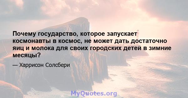 Почему государство, которое запускает космонавты в космос, не может дать достаточно яиц и молока для своих городских детей в зимние месяцы?