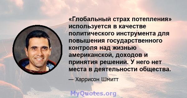 «Глобальный страх потепления» используется в качестве политического инструмента для повышения государственного контроля над жизнью американской, доходов и принятия решений. У него нет места в деятельности общества.