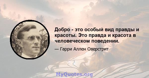 Добро - это особый вид правды и красоты. Это правда и красота в человеческом поведении.