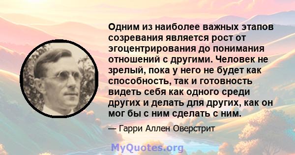 Одним из наиболее важных этапов созревания является рост от эгоцентрирования до понимания отношений с другими. Человек не зрелый, пока у него не будет как способность, так и готовность видеть себя как одного среди