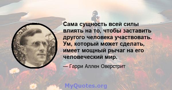 Сама сущность всей силы влиять на то, чтобы заставить другого человека участвовать. Ум, который может сделать, имеет мощный рычаг на его человеческий мир.