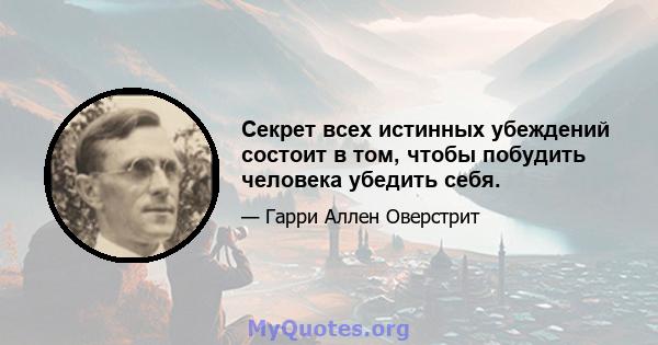 Секрет всех истинных убеждений состоит в том, чтобы побудить человека убедить себя.