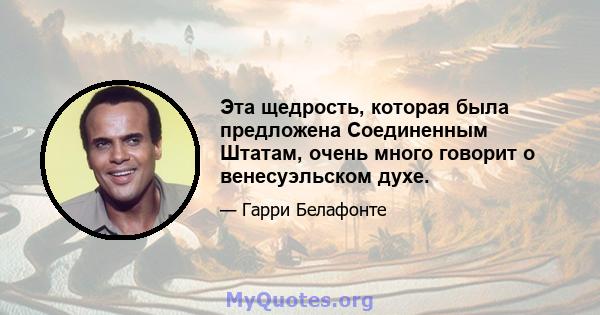 Эта щедрость, которая была предложена Соединенным Штатам, очень много говорит о венесуэльском духе.