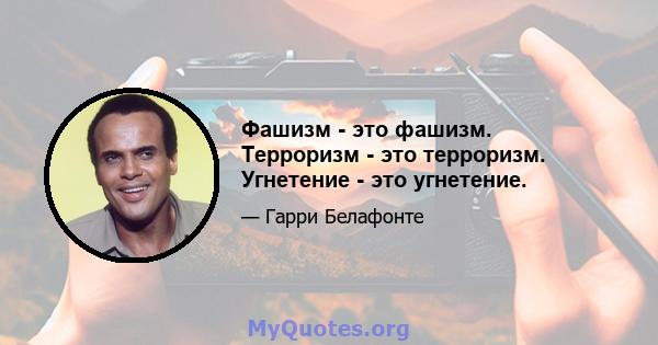 Фашизм - это фашизм. Терроризм - это терроризм. Угнетение - это угнетение.