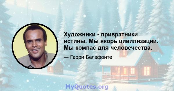 Художники - привратники истины. Мы якорь цивилизации. Мы компас для человечества.