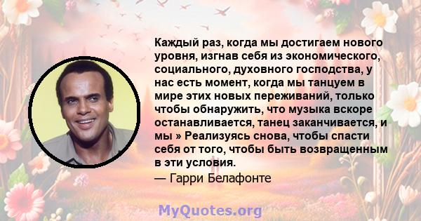 Каждый раз, когда мы достигаем нового уровня, изгнав себя из экономического, социального, духовного господства, у нас есть момент, когда мы танцуем в мире этих новых переживаний, только чтобы обнаружить, что музыка