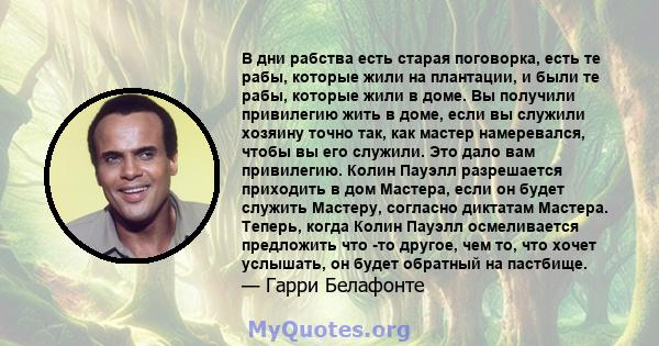 В дни рабства есть старая поговорка, есть те рабы, которые жили на плантации, и были те рабы, которые жили в доме. Вы получили привилегию жить в доме, если вы служили хозяину точно так, как мастер намеревался, чтобы вы