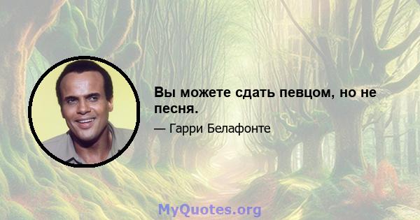 Вы можете сдать певцом, но не песня.