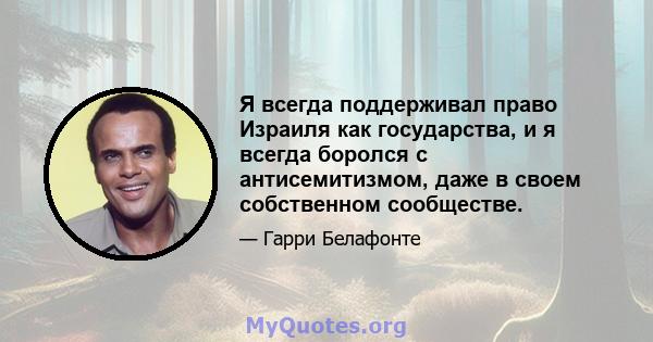 Я всегда поддерживал право Израиля как государства, и я всегда боролся с антисемитизмом, даже в своем собственном сообществе.