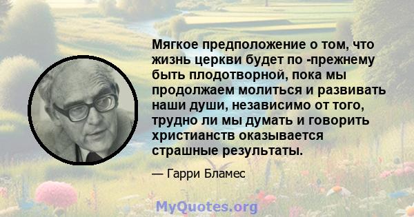 Мягкое предположение о том, что жизнь церкви будет по -прежнему быть плодотворной, пока мы продолжаем молиться и развивать наши души, независимо от того, трудно ли мы думать и говорить христианств оказывается страшные