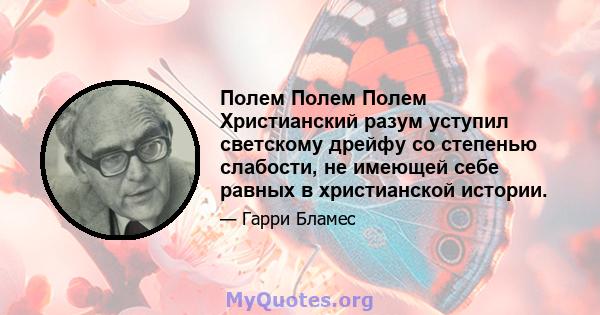 Полем Полем Полем Христианский разум уступил светскому дрейфу со степенью слабости, не имеющей себе равных в христианской истории.