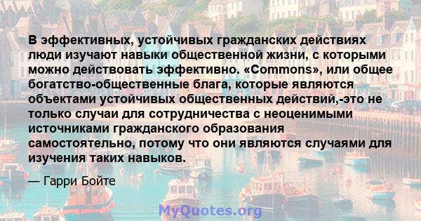 В эффективных, устойчивых гражданских действиях люди изучают навыки общественной жизни, с которыми можно действовать эффективно. «Commons», или общее богатство-общественные блага, которые являются объектами устойчивых