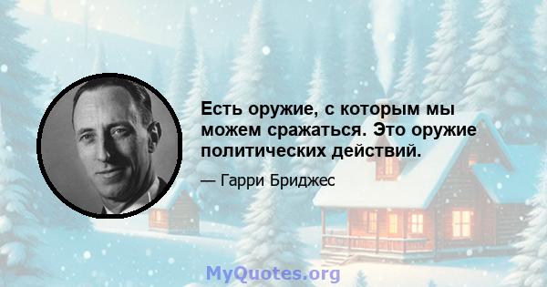 Есть оружие, с которым мы можем сражаться. Это оружие политических действий.