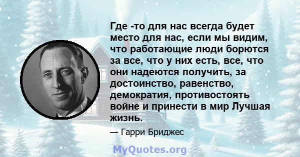 Где -то для нас всегда будет место для нас, если мы видим, что работающие люди борются за все, что у них есть, все, что они надеются получить, за достоинство, равенство, демократия, противостоять войне и принести в мир