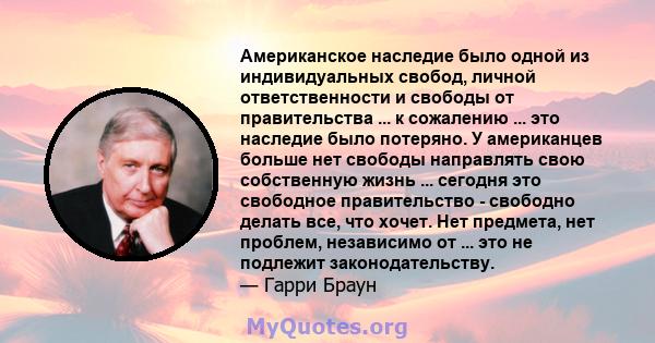 Американское наследие было одной из индивидуальных свобод, личной ответственности и свободы от правительства ... к сожалению ... это наследие было потеряно. У американцев больше нет свободы направлять свою собственную