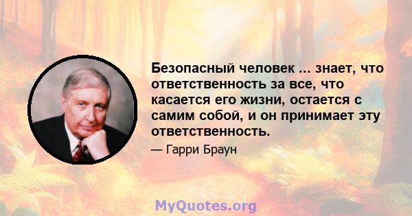 Безопасный человек ... знает, что ответственность за все, что касается его жизни, остается с самим собой, и он принимает эту ответственность.